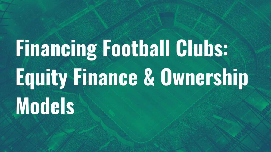 Financing Football Clubs: Part 2 – Equity Finance & Ownership Models image